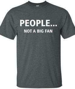 People Not A Big Fan T shirt, Ls, Hoodie People Not A Big Fan T shirt, Ls, Hoodie