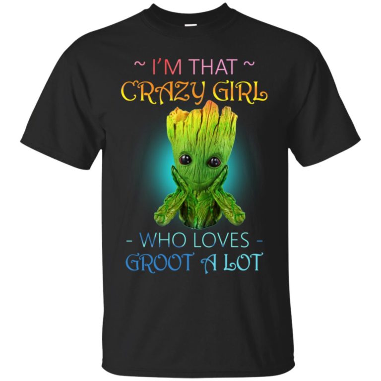 I’m that crazy girl who loves Groot a lot T shirt, Ls, Hoodie