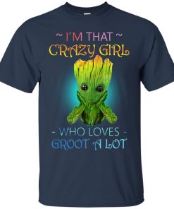 I’m that crazy girl who loves Groot a lot T shirt, Ls, Hoodie
