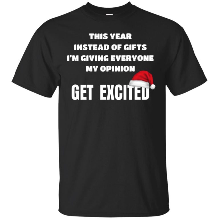 This year instead of gifts I’m giving everyone my opinion get excited shirt