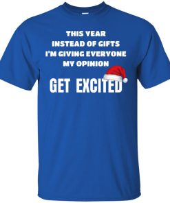 This year instead of gifts I’m giving everyone my opinion get excited shirt This year instead of gifts I’m giving everyone my opinion get excited shirt