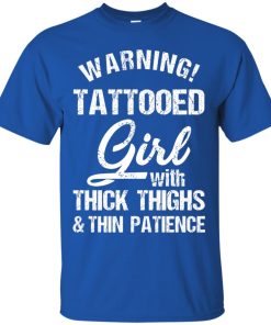 Warning tattooed girl with thick thighs & thin patience t shirt, ls, hoodie Warning tattooed girl with thick thighs & thin patience t shirt, ls, hoodie