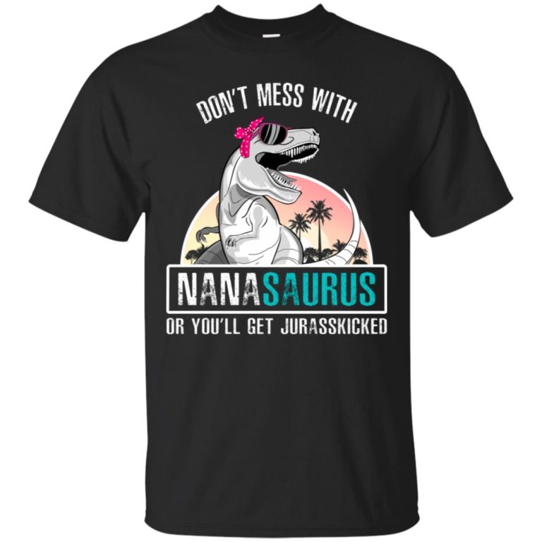Don’t mess with nanasaurus or you’ll get jurasskicked t shirt, ls, hoodie