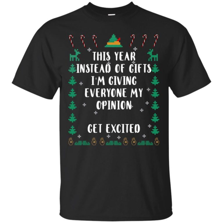 This year instead of gifts I’m giving everyone my opinion get excited t shirt, ls, hoodie