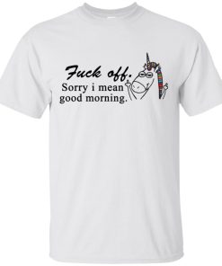 Fuck off – Sorry I mean good morning t shirt, tank, hoodie Fuck off – Sorry I mean good morning t shirt, tank, hoodie