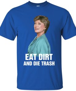 Golden Girls Blanche Eat Dirt And Die Trash T shirt, Ls, Sweater Golden Girls Blanche Eat Dirt And Die Trash T shirt, Ls, Sweater
