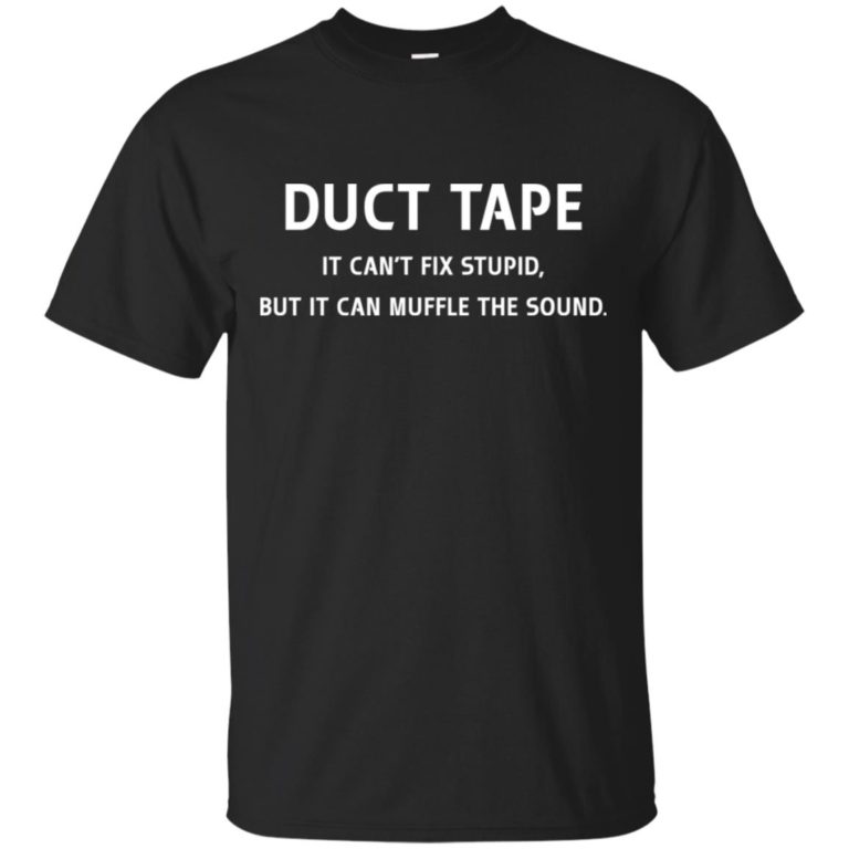 Duct Tape It’s can’t fix stupid but it can muffle the sound T shirt, LS