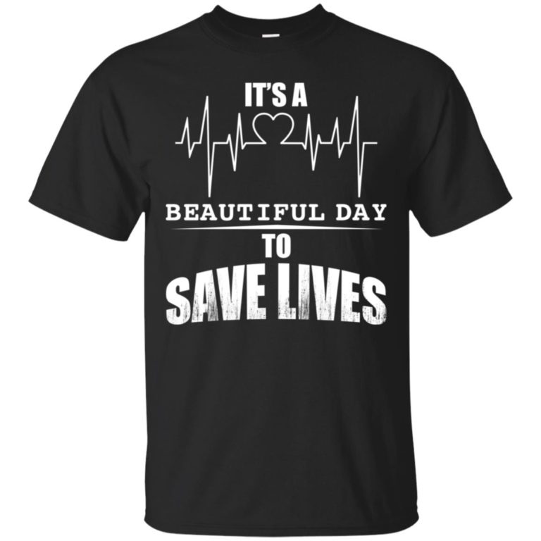 It’s A Beautiful Day To Save Lives T shirt, Ls, Sweatshirt