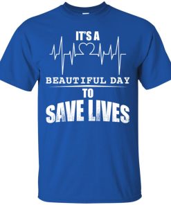 It’s A Beautiful Day To Save Lives T shirt, Ls, Sweatshirt It’s A Beautiful Day To Save Lives T shirt, Ls, Sweatshirt