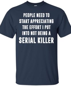 I Put Into Not Be A Serial Killer T shirt, Tank, Hoodie I Put Into Not Be A Serial Killer T shirt, Tank, Hoodie