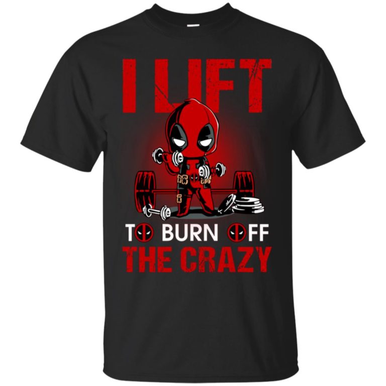 Deadpool I Lift To Burn Off The Crazy T shirt, Ls, Hoodie