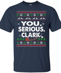 You Serious Clark Christmas T shirt, Hoodie, Sweater You Serious Clark Christmas T shirt, Hoodie, Sweater