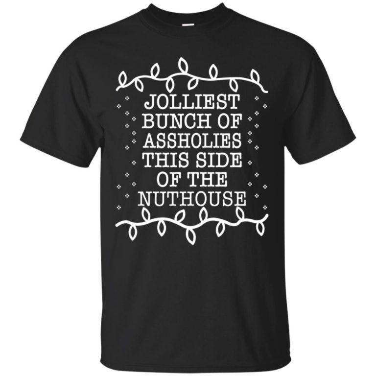 Jolliest bunch of assholies this side of the nuthouse T shirt, Ls, Sweater
