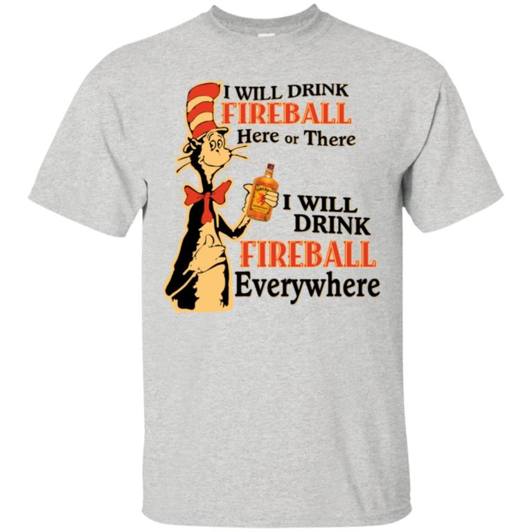 I will drink Fireball here or there I will drink fireball everywhere t shirt, ls, hoodie