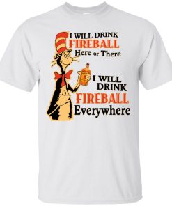 I will drink Fireball here or there I will drink fireball everywhere t shirt, ls, hoodie I will drink Fireball here or there I will drink fireball everywhere t shirt, ls, hoodie
