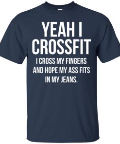 Yeah I crossfit I cross my fingers and hope my ass fits in my jeans T shirt, LS, Hoodie Yeah I crossfit I cross my fingers and hope my ass fits in my jeans T shirt, LS, Hoodie