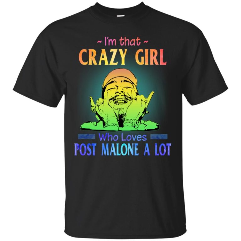 I’m that crazy girl who loves Post Malone a lot T shirt, LS, Hoodie