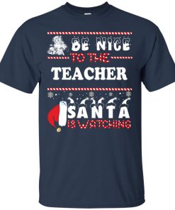 Be Nice To The Teacher Santa Is Watching T shirt, Sweater, Hoodie