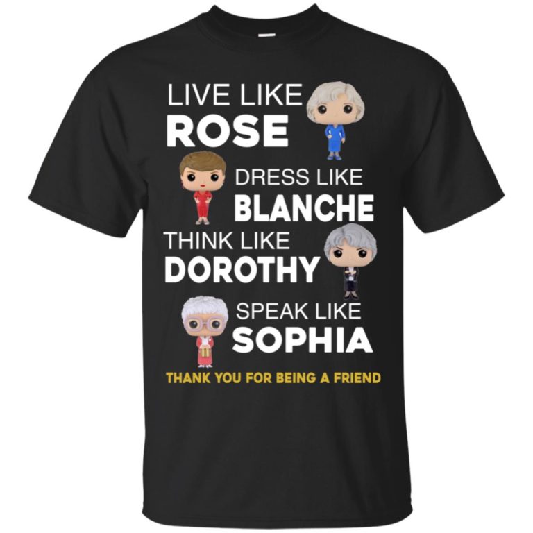 The golden girls shirts – Live like Rose – Dress like Blanche T shirt, LS, Hoodie