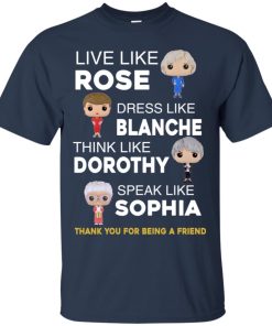 The golden girls shirts – Live like Rose – Dress like Blanche T shirt, LS, Hoodie