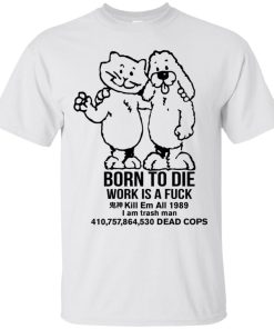 Born To Die, World Is A Fck Kill Em All T shirt, Ls, Hoodie