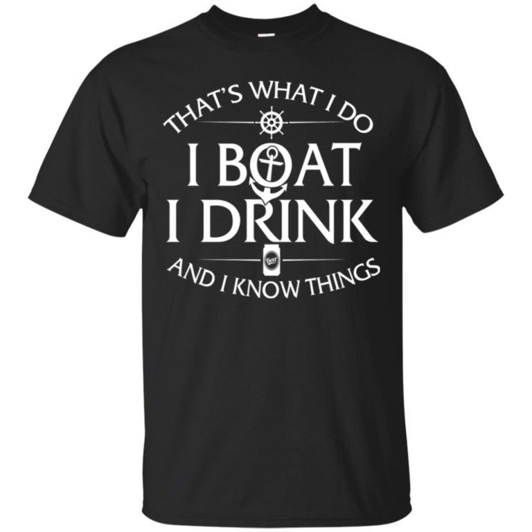 That’s what I do, I boat, I drink and I know things T shirt, Ls, Hoodie