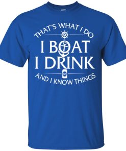 That’s what I do, I boat, I drink and I know things T shirt, Ls, Hoodie
