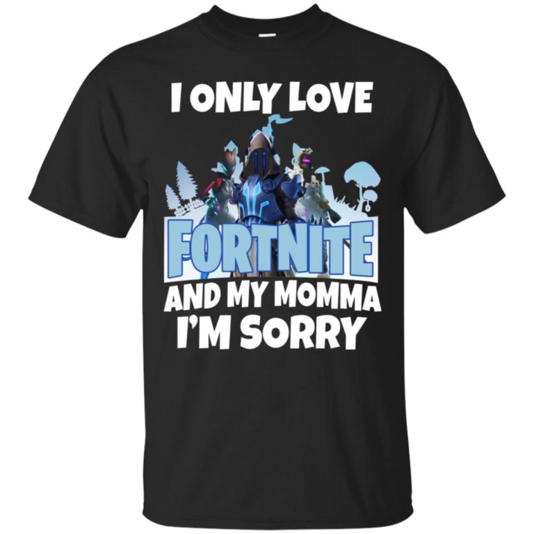I only love Fortnite and my momma I’m sorry t shirt, tank, hoodie