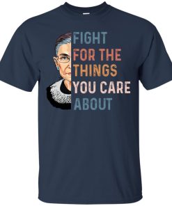 RBG Fight for the things you care about t shirt, tank, hoodie RBG Fight for the things you care about t shirt, tank, hoodie