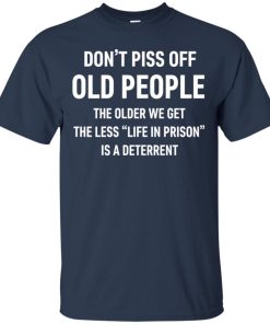 Don’t piss off old people the older we get the less life in prison is a deterrent t shirt, tank, hoodie Don’t piss off old people the older we get the less life in prison is a deterrent t shirt, tank, hoodie