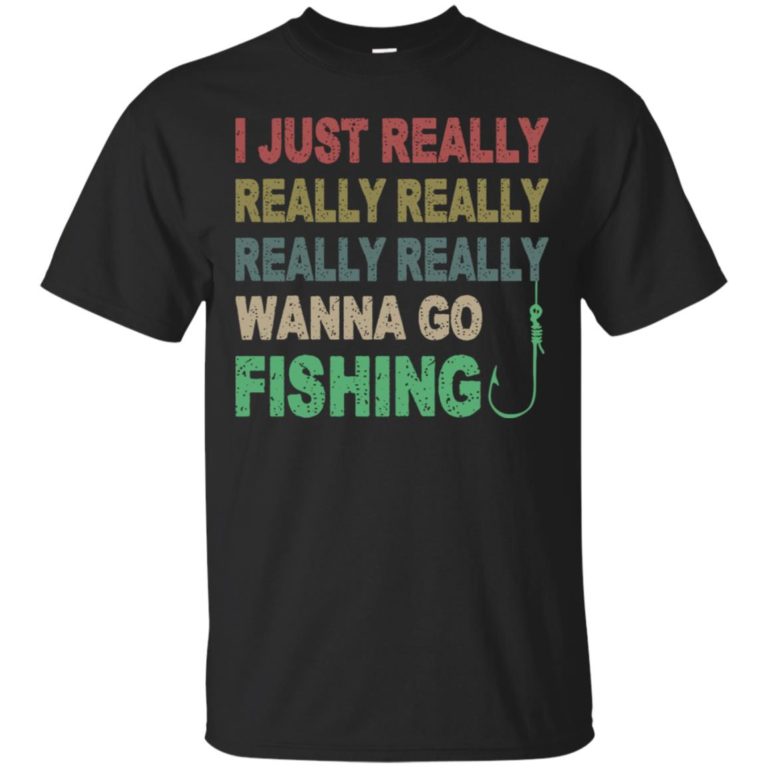 I just really really really really really wanna go fishing T shirt, Ls, Sweatshirt