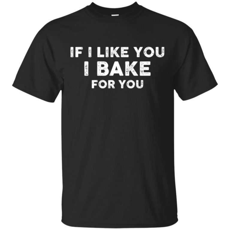 If i like you I bake for you t shirt, ls, hoodie