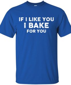 If i like you I bake for you t shirt, ls, hoodie