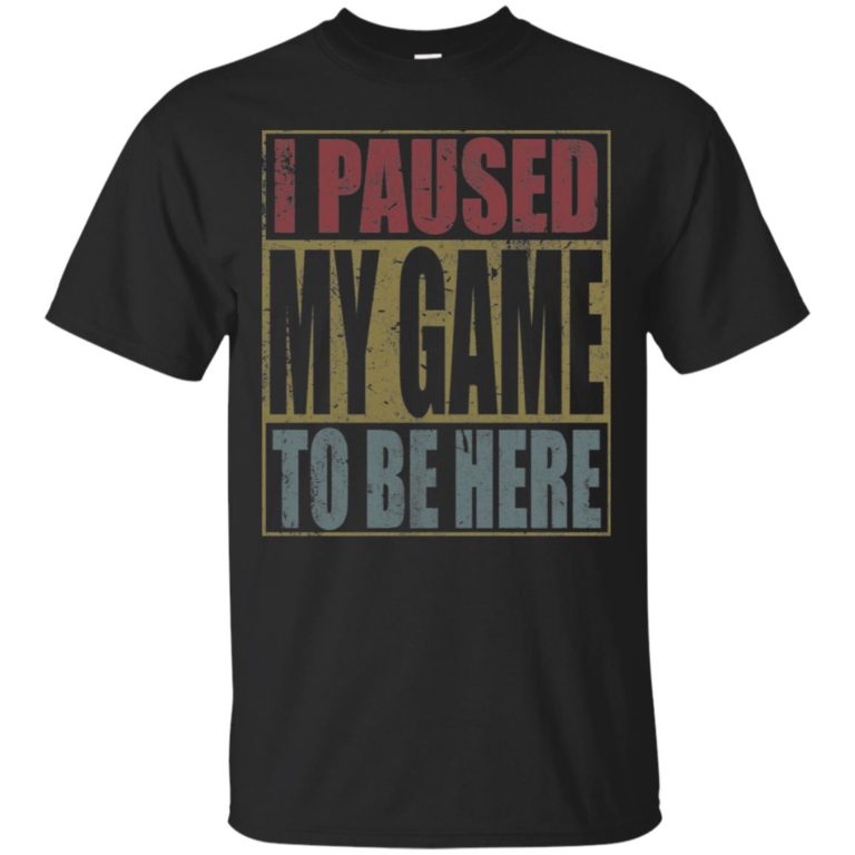 I Paused My Game To Be Here T shirt, Ls, Sweatshirt