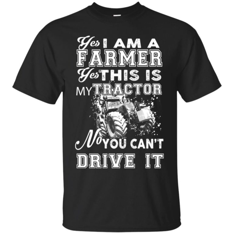 Yes I am a farmer You can’t drive my tractor T shirt, Ls, Sweatshirt