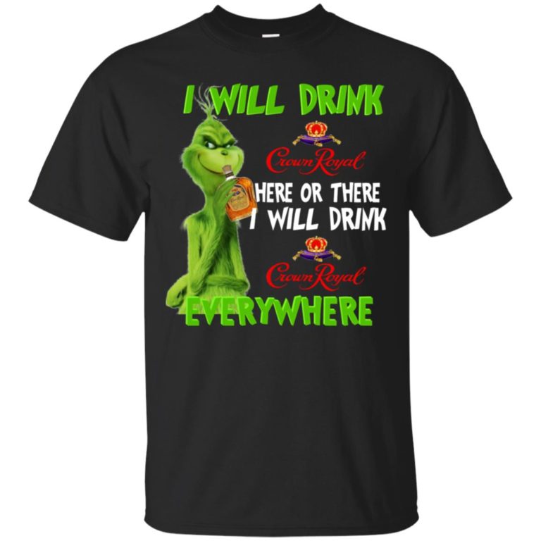 Ginch I will drink Crown Royal here or there I will drink Crown Royal everywhere T shirt, Ls, Sweatshirt