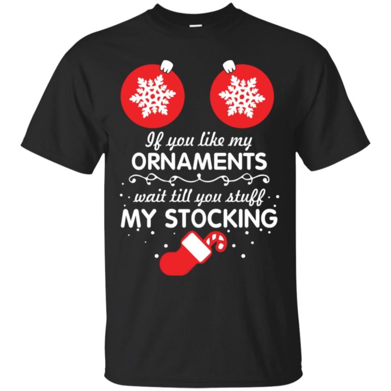 If You Like My Ornaments Wait Till You Stuff My Stocking T shirt, LS, Hoodie