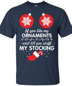 If You Like My Ornaments Wait Till You Stuff My Stocking T shirt, LS, Hoodie