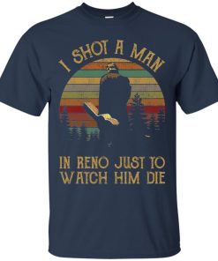 I Shot A Man In Reno Just To Watch Him Die T Shirt, Ls, Sweatshirt I Shot A Man In Reno Just To Watch Him Die T Shirt, Ls, Sweatshirt