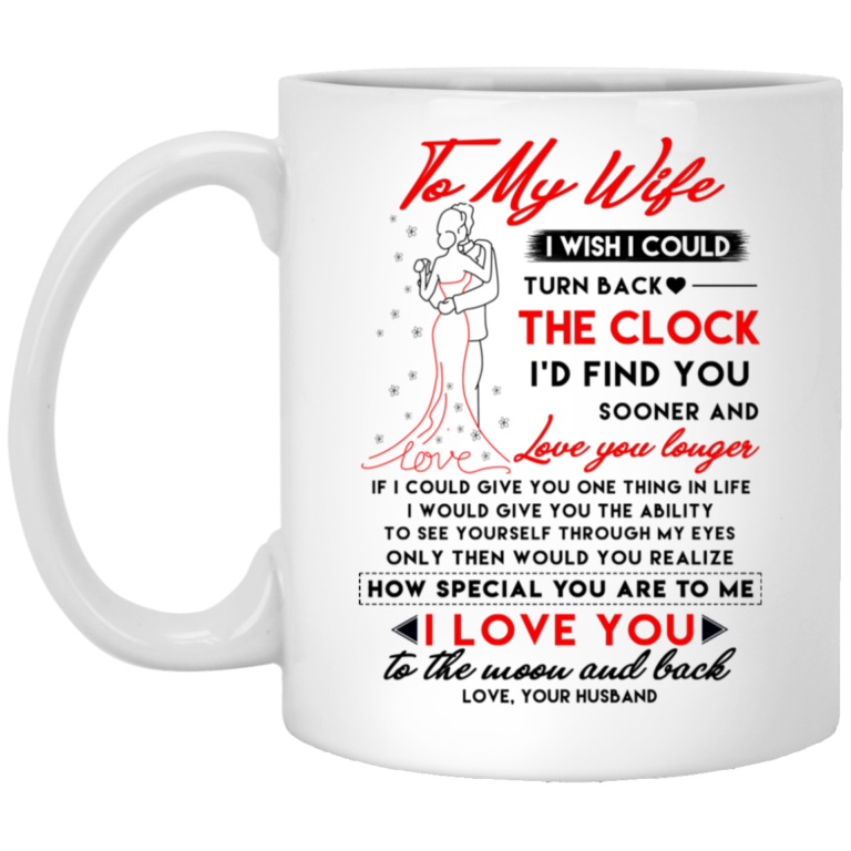 To my wife I wish I could turn back the clock I’d find you sooner and love you longer mugs