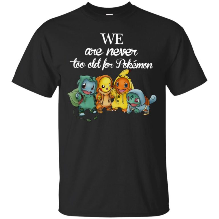 We are never too old for Pokemon t shirt, ls, sweatshirt