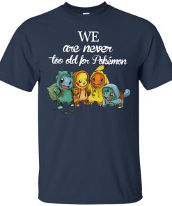 We are never too old for Pokemon t shirt, ls, sweatshirt We are never too old for Pokemon t shirt, ls, sweatshirt