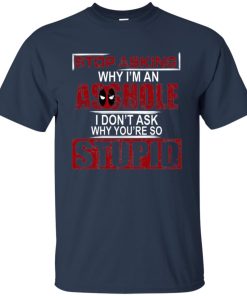 Stop asking why I’m an asshole I don’t ask why you’re so stupid t shirt, ls, sweatshirt Stop asking why I’m an asshole I don’t ask why you’re so stupid t shirt, ls, sweatshirt