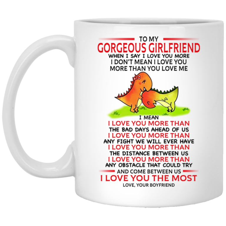 To my gorgeous girlfriend when I say I loove yoy more I don’t mean I love you more than you love me mugs