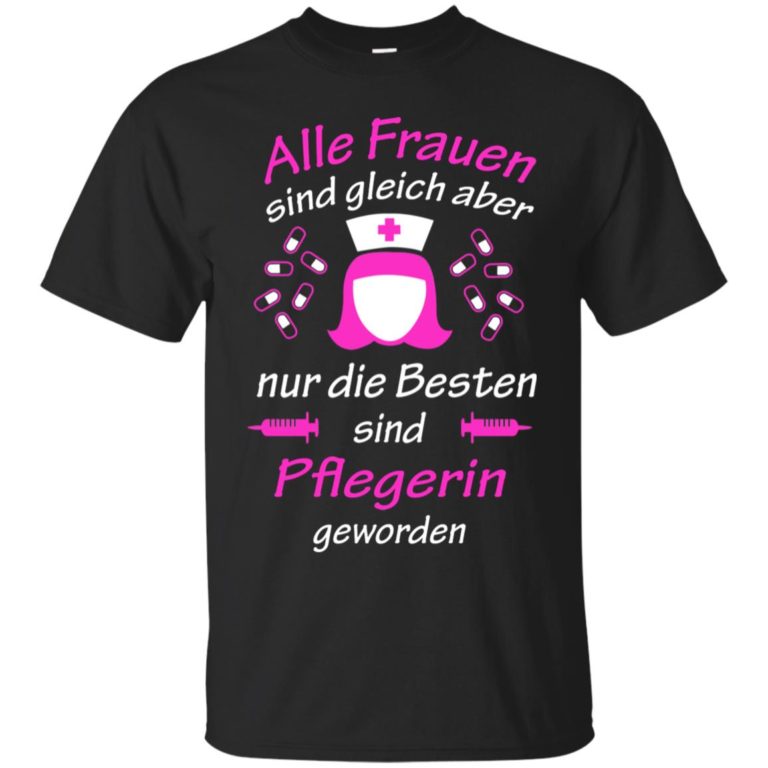 Alle frauen sind gleich aber nur die besten sind pflegerin geworden shirt