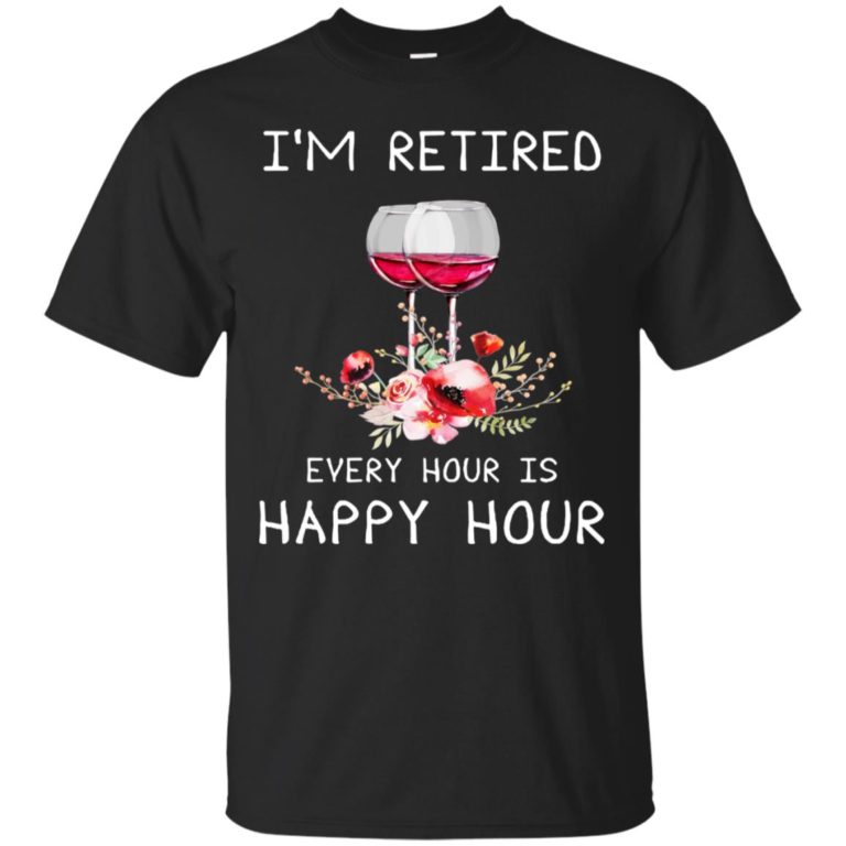 I’m retired every hour is happy hour t shirt, ls, sweatshirt