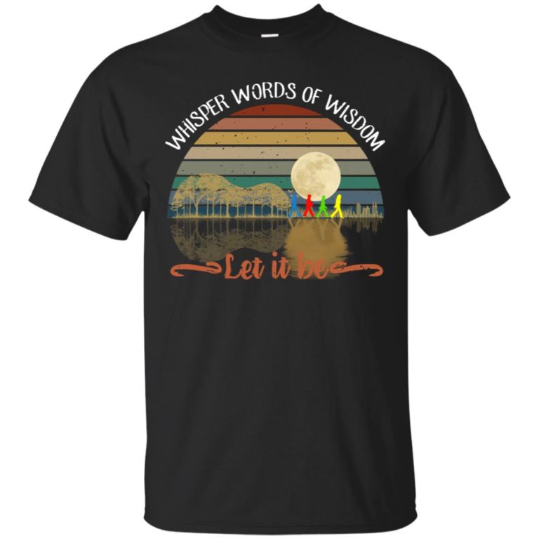 Whisper words of wisdom let it be t shirt, ls, hoodie