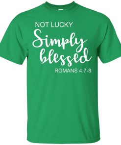 St Patrick’s Day not lucky simply blessed t shirt