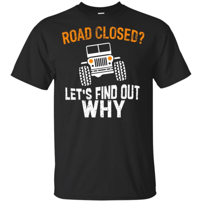 Jeep Road closed let’s find out why ls, t shirt