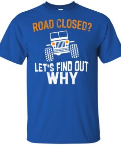 Jeep Road closed let’s find out why ls, t shirt Jeep Road closed let’s find out why ls, t shirt